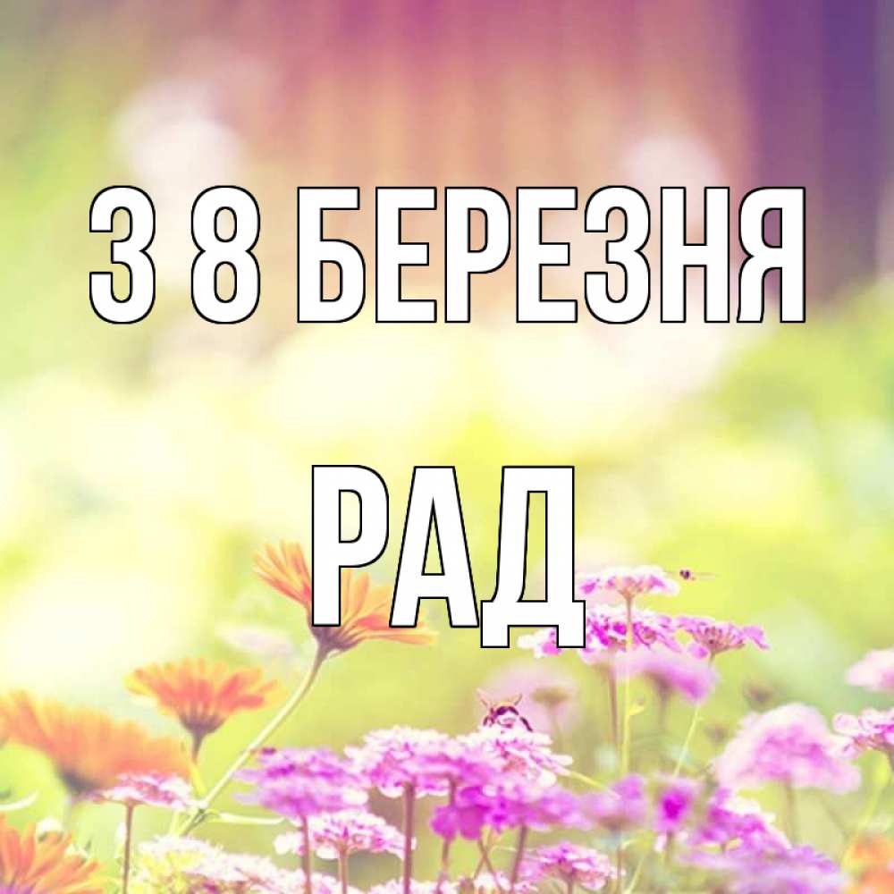 Открытка на каждый день з підписом, Рад З 8 БЕРЕЗНЯ цветы весна Прикольна листівка з побажанням онлайн скачати безкоштовно 