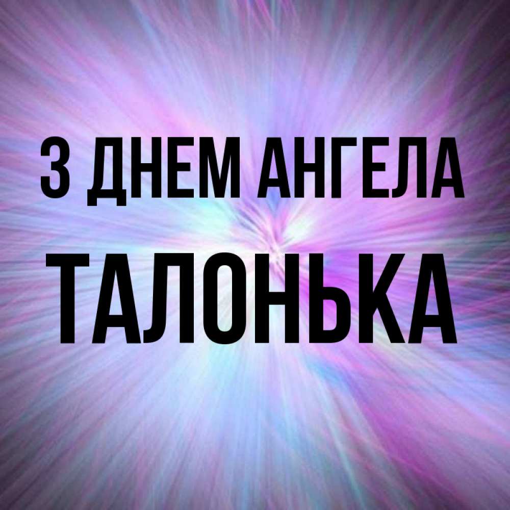 Открытка на каждый день з підписом, Талонька З Днем ангела ангельский свет Прикольна листівка з побажанням онлайн скачати безкоштовно 