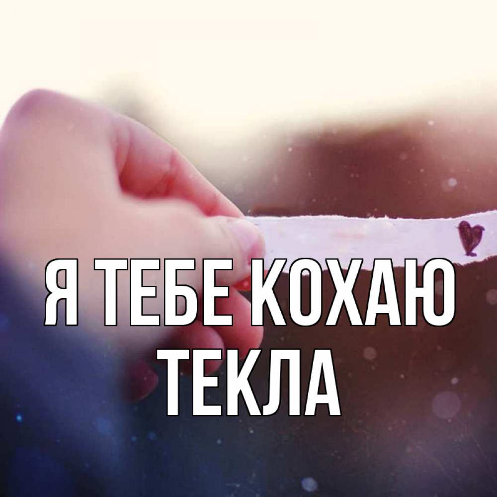 Открытка на каждый день з підписом, Текла Я тебе кохаю для тебя Прикольна листівка з побажанням онлайн скачати безкоштовно 