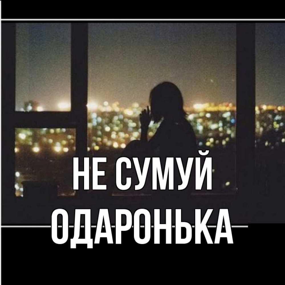 Открытка на каждый день з підписом, Одаронька Не сумуй смотрит на ночной город Прикольна листівка з побажанням онлайн скачати безкоштовно 