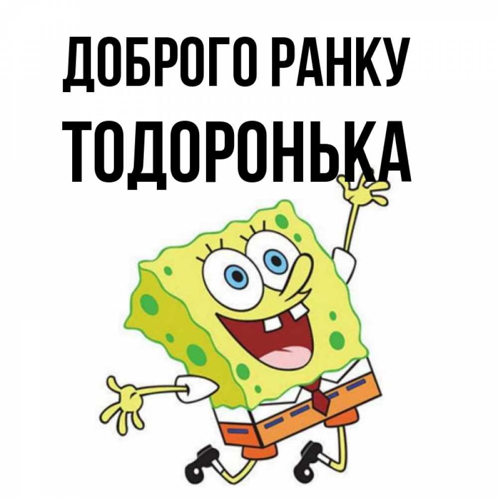 Открытка на каждый день з підписом, Тодоронька Доброго ранку улыбающийся спанч Боб Прикольна листівка з побажанням онлайн скачати безкоштовно 