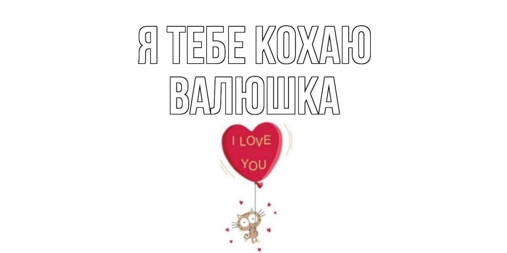 Открытка на каждый день з підписом, Валюшка Я тебе кохаю кот, сердце Прикольна листівка з побажанням онлайн скачати безкоштовно 