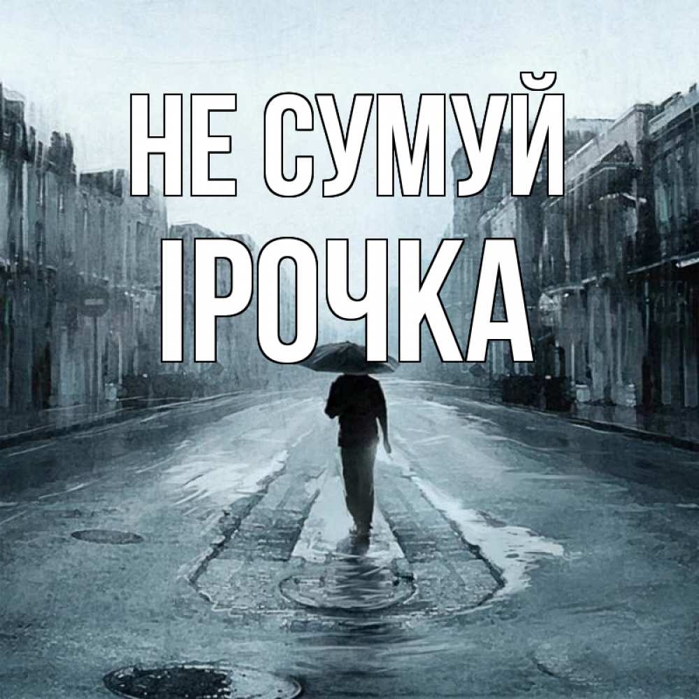 Открытка на каждый день з підписом, Ірочка Не сумуй опустевшая улица Прикольна листівка з побажанням онлайн скачати безкоштовно 