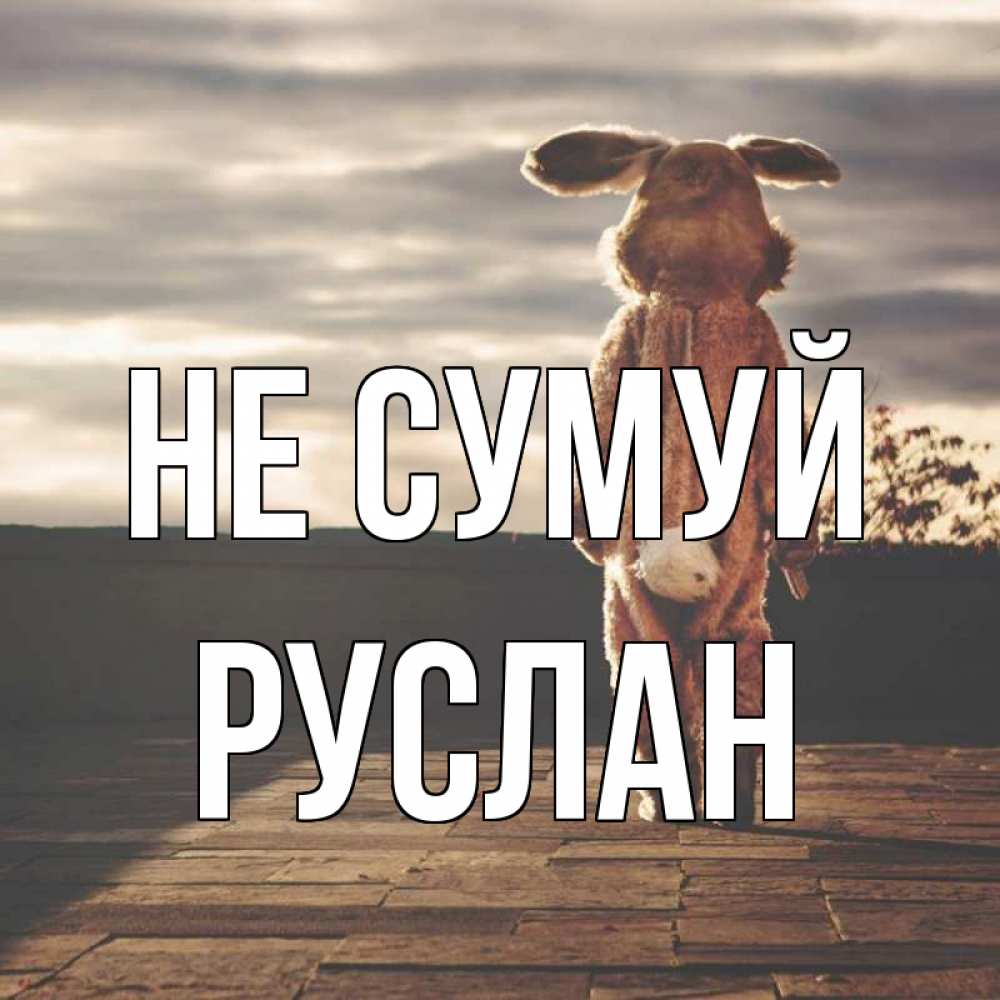 Открытка на каждый день з підписом, Руслан Не сумуй со спины Прикольна листівка з побажанням онлайн скачати безкоштовно 
