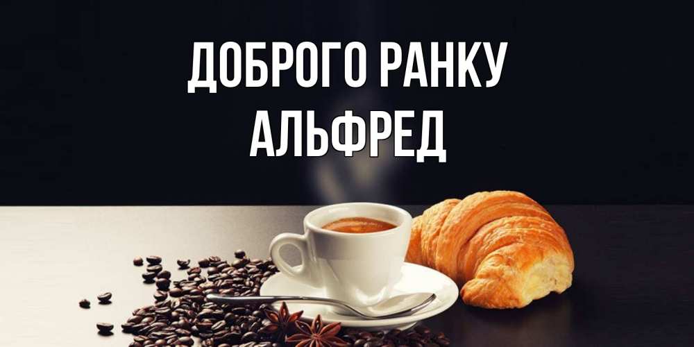 Открытка на каждый день з підписом, Альфред Доброго ранку зерна кофе и кофе на завтрак с круасаном Прикольна листівка з побажанням онлайн скачати безкоштовно 