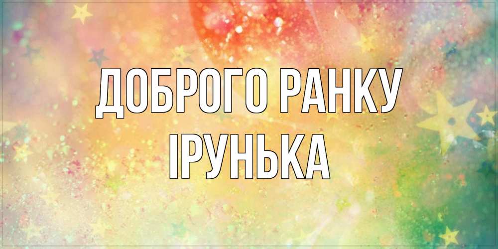 Открытка на каждый день з підписом, Ірунька Доброго ранку красивая открытка с пожеланиями добрейшего утра Прикольна листівка з побажанням онлайн скачати безкоштовно 