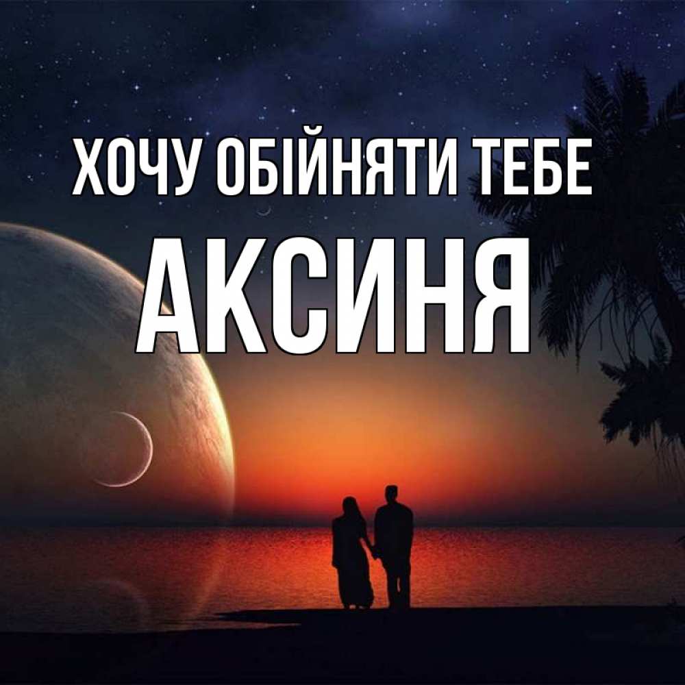 Открытка на каждый день з підписом, Аксиня Хочу обійняти тебе восход спутников Прикольна листівка з побажанням онлайн скачати безкоштовно 
