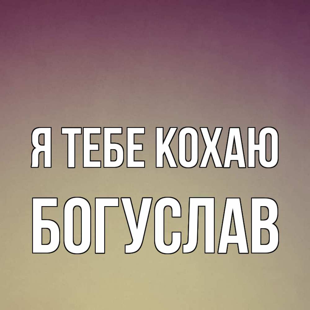 Открытка на каждый день з підписом, Богуслав Я тебе кохаю для любимой Прикольна листівка з побажанням онлайн скачати безкоштовно 