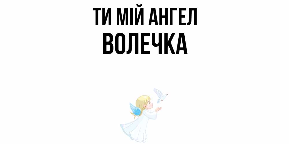 Открытка на каждый день з підписом, Волечка Ти мій ангел ангел, голубь Прикольна листівка з побажанням онлайн скачати безкоштовно 