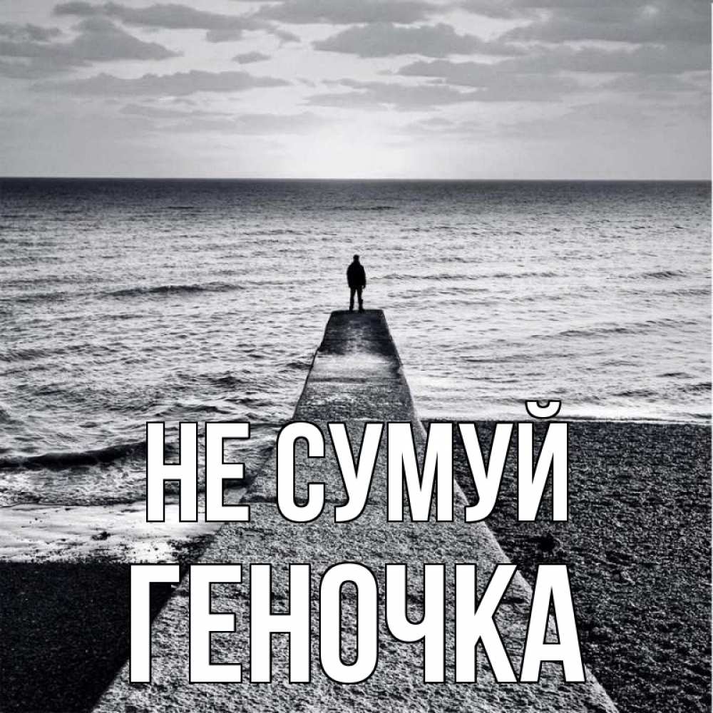 Открытка на каждый день з підписом, Геночка Не сумуй море Прикольна листівка з побажанням онлайн скачати безкоштовно 