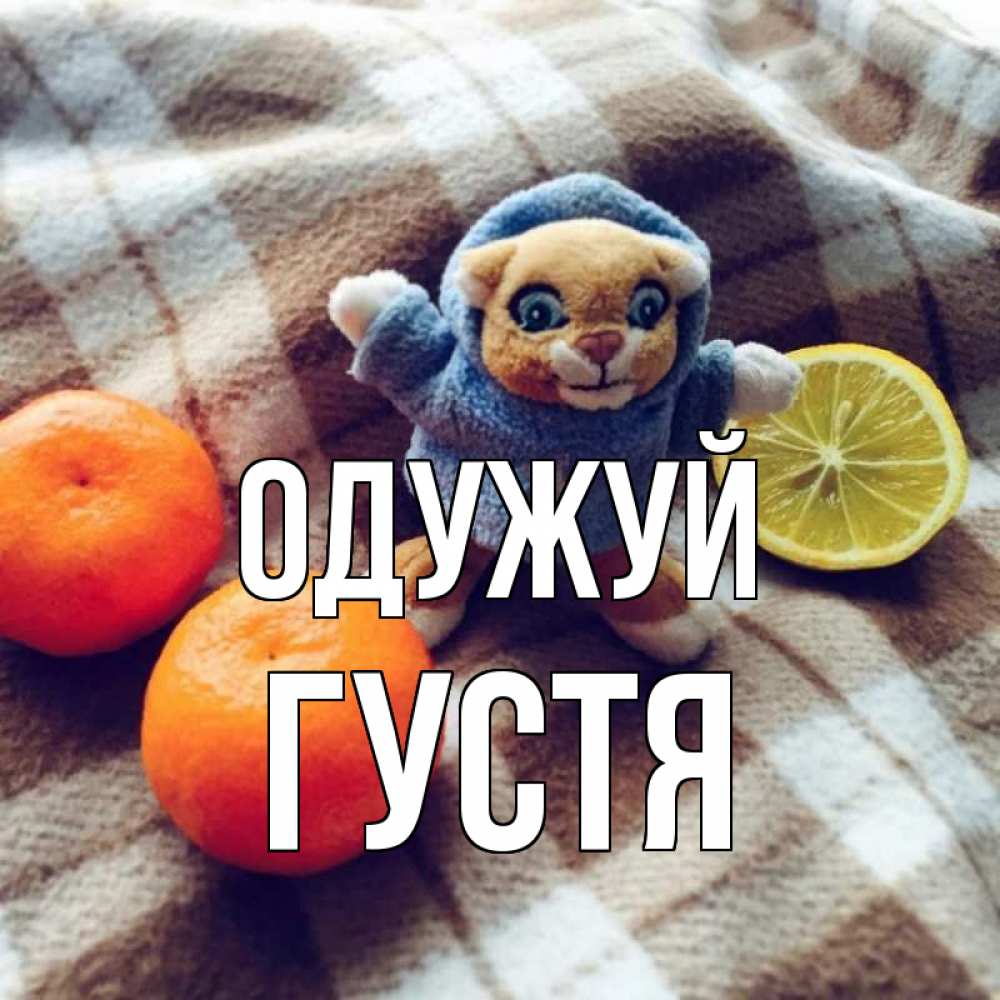 Открытка на каждый день з підписом, Густя Одужуй вот тебе апельсинка и лимон Прикольна листівка з побажанням онлайн скачати безкоштовно 