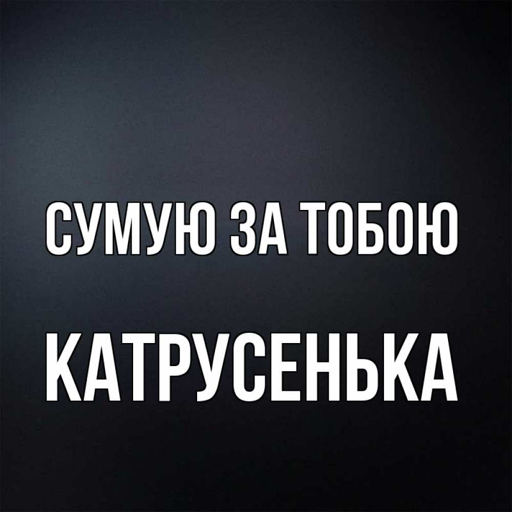 Открытка на каждый день з підписом, Катрусенька Сумую за тобою с подписью Прикольна листівка з побажанням онлайн скачати безкоштовно 