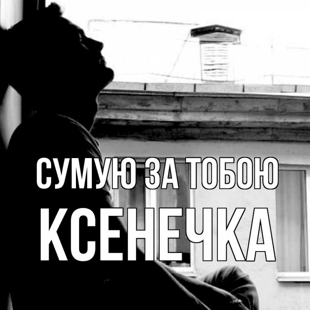 Открытка на каждый день з підписом, Ксенечка Сумую за тобою скучно ему Прикольна листівка з побажанням онлайн скачати безкоштовно 