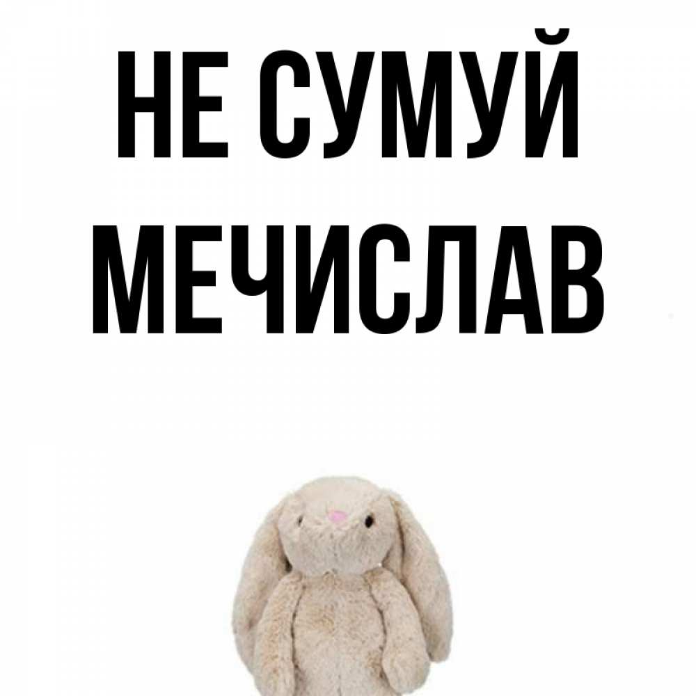 Открытка на каждый день з підписом, Мечислав Не сумуй детская игрушка зайчика Прикольна листівка з побажанням онлайн скачати безкоштовно 