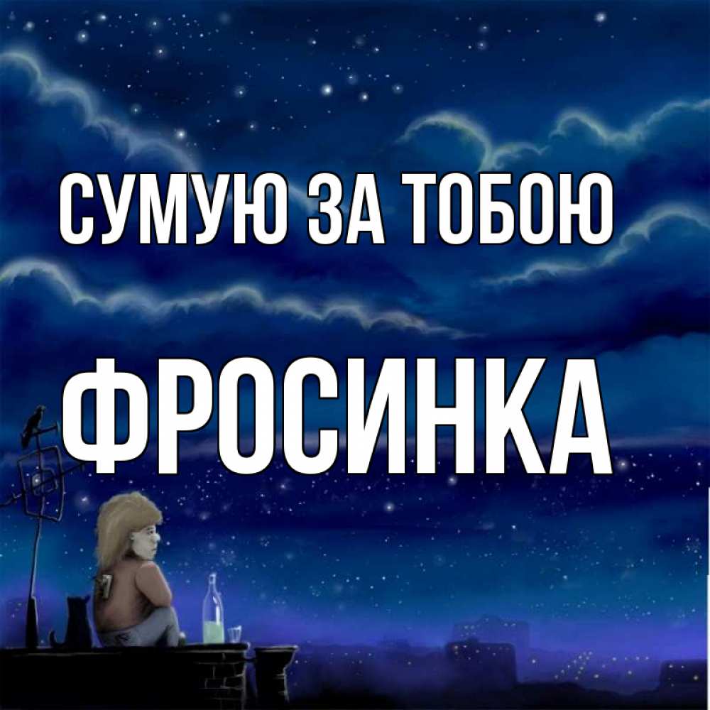 Открытка на каждый день з підписом, Фросинка Сумую за тобою на крыше 1 Прикольна листівка з побажанням онлайн скачати безкоштовно 