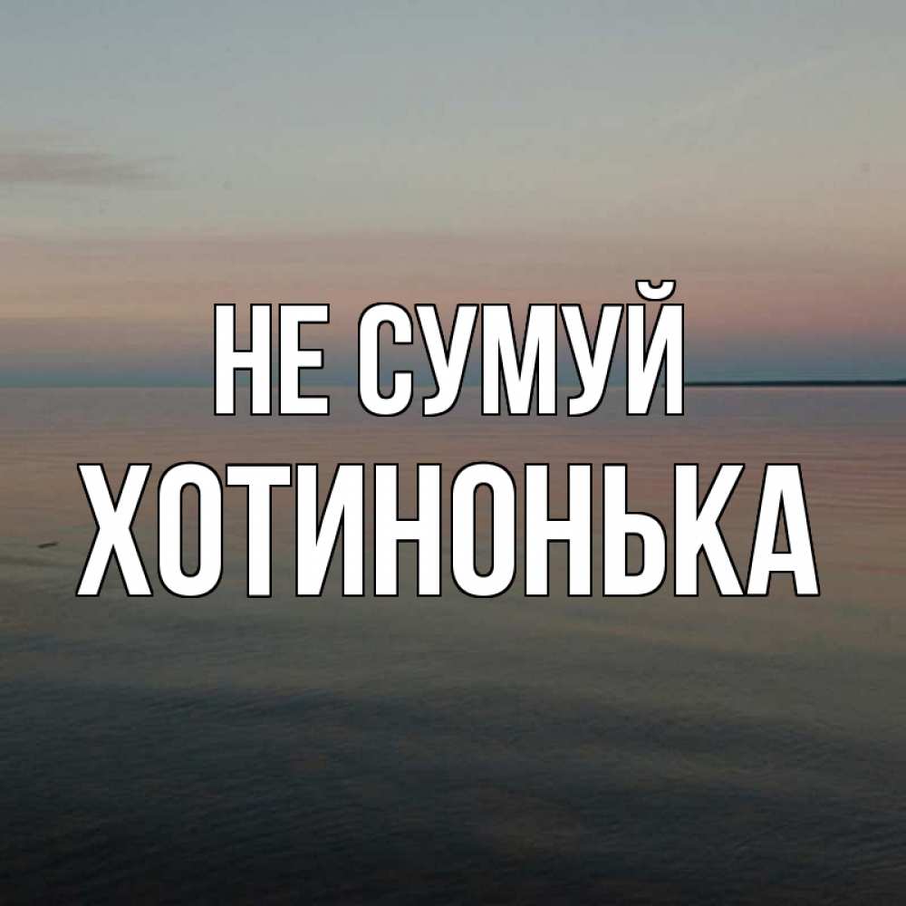 Открытка на каждый день з підписом, Хотинонька Не сумуй водная гладь Прикольна листівка з побажанням онлайн скачати безкоштовно 