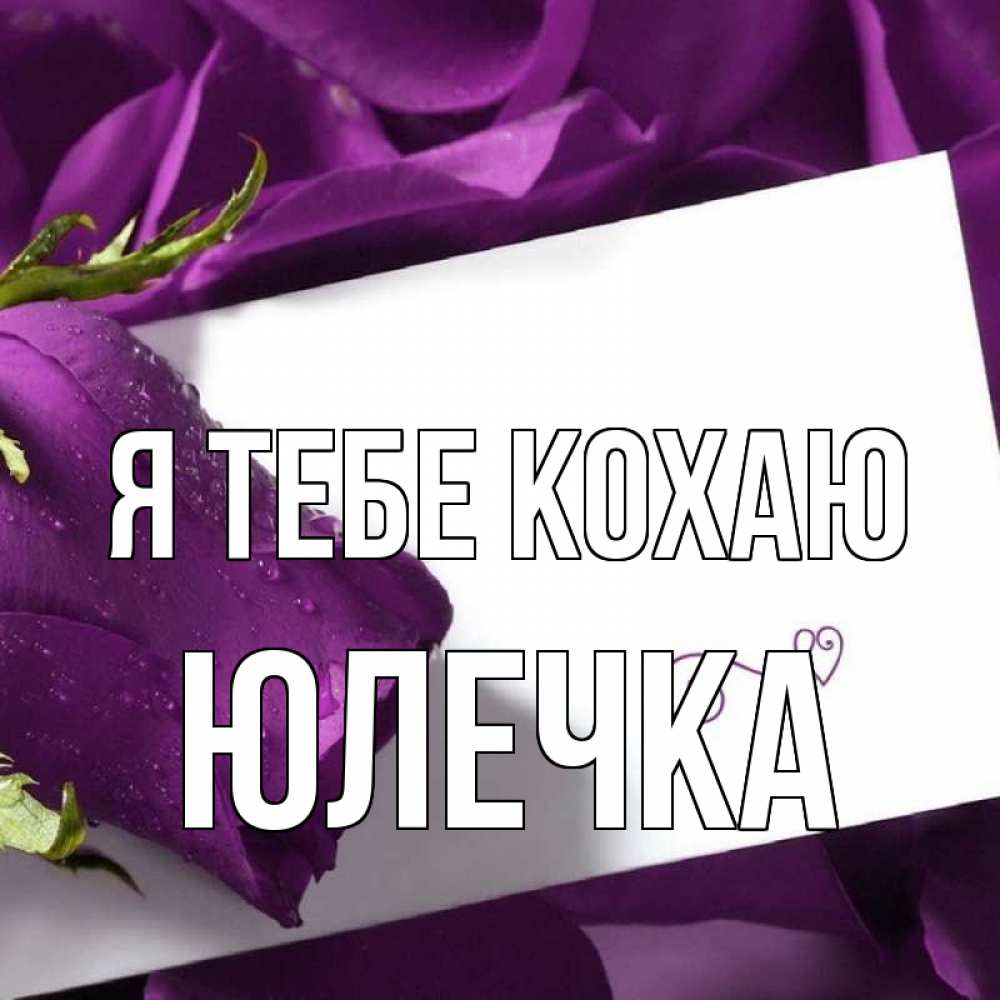 Открытка на каждый день з підписом, Юлечка Я тебе кохаю роза Прикольна листівка з побажанням онлайн скачати безкоштовно 