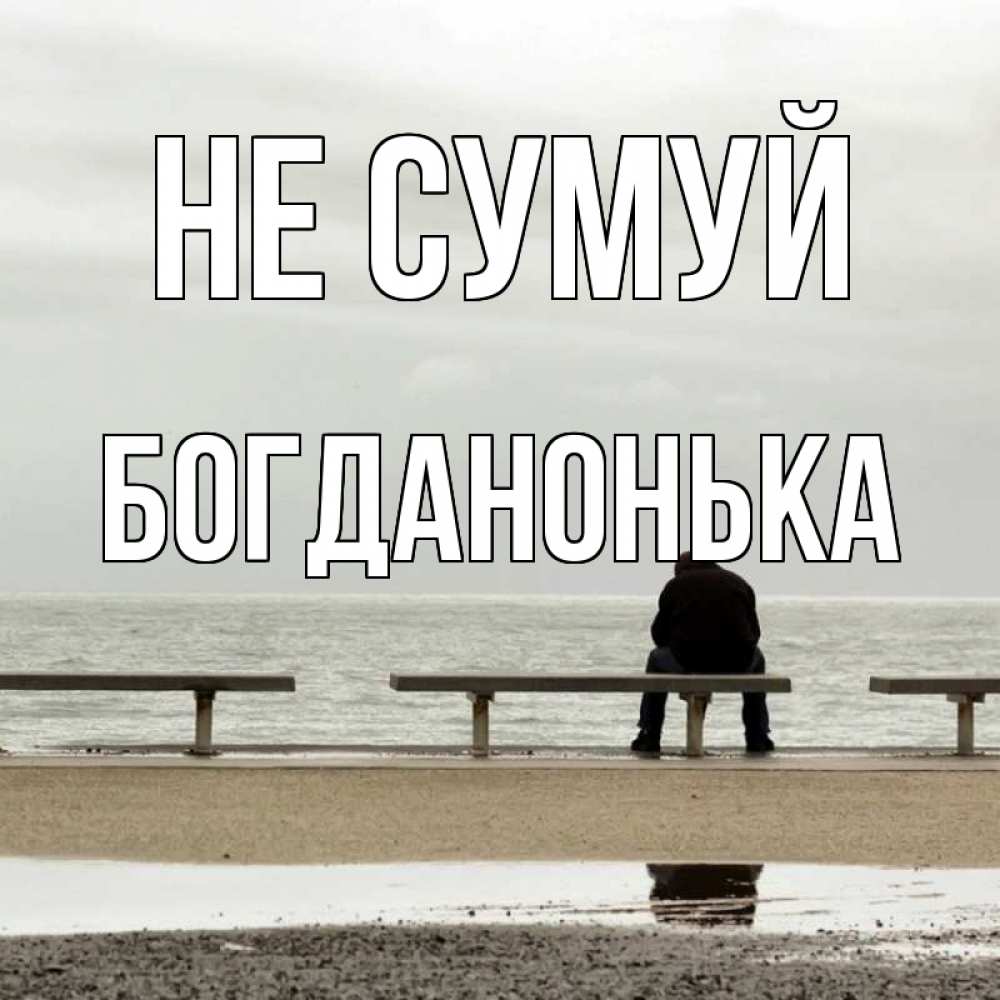 Открытка на каждый день з підписом, Богданонька Не сумуй вода Прикольна листівка з побажанням онлайн скачати безкоштовно 