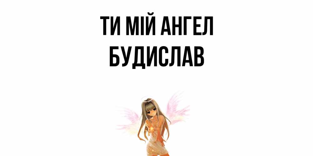 Открытка на каждый день з підписом, Будислав Ти мій ангел ангел, аниме Прикольна листівка з побажанням онлайн скачати безкоштовно 