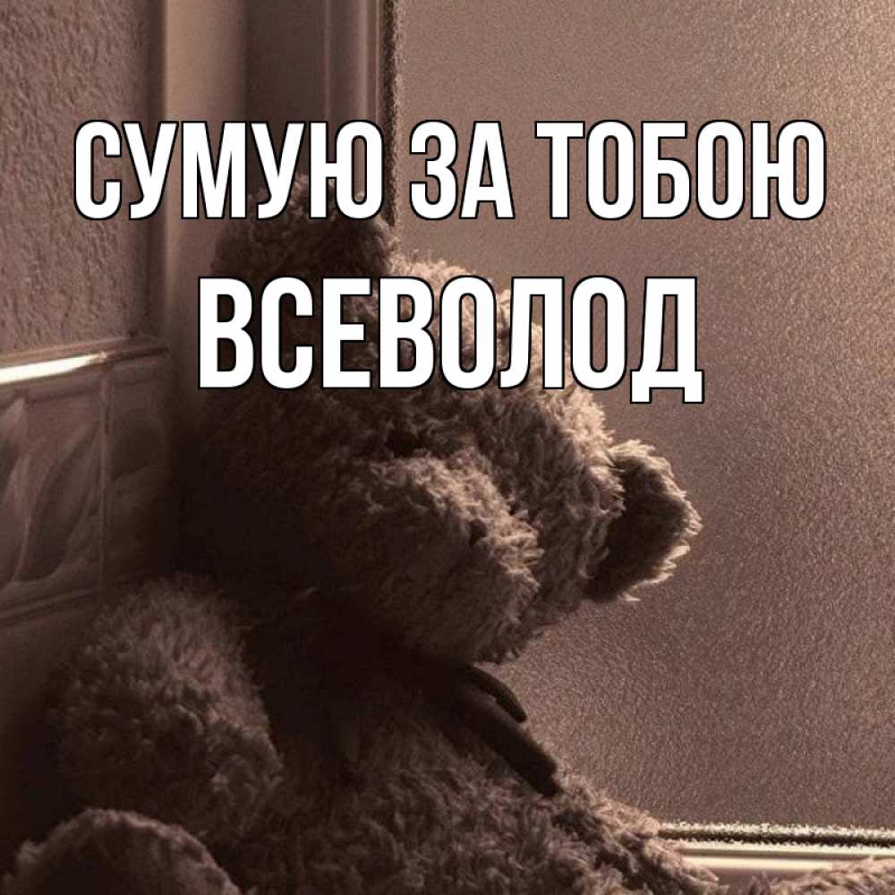 Открытка на каждый день з підписом, Всеволод Сумую за тобою скучаем тут Прикольна листівка з побажанням онлайн скачати безкоштовно 