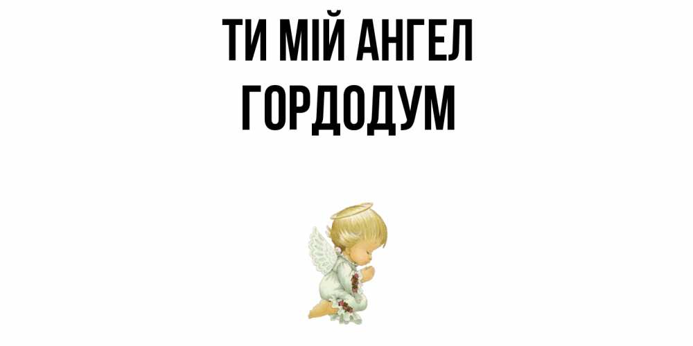 Открытка на каждый день з підписом, Гордодум Ти мій ангел ангел Прикольна листівка з побажанням онлайн скачати безкоштовно 