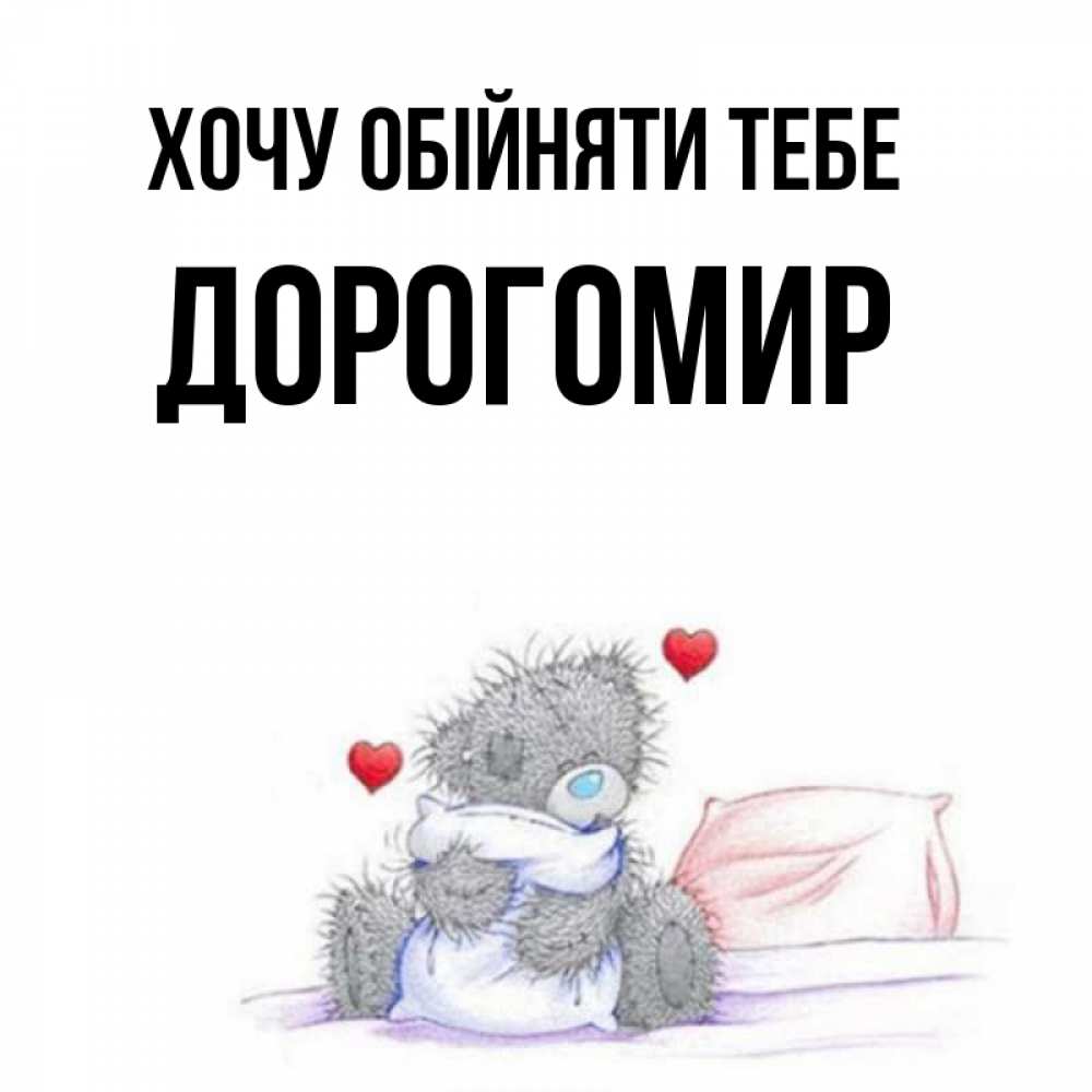 Открытка на каждый день з підписом, Дорогомир Хочу обійняти тебе сердечки мишка Тедди и кроватка Прикольна листівка з побажанням онлайн скачати безкоштовно 