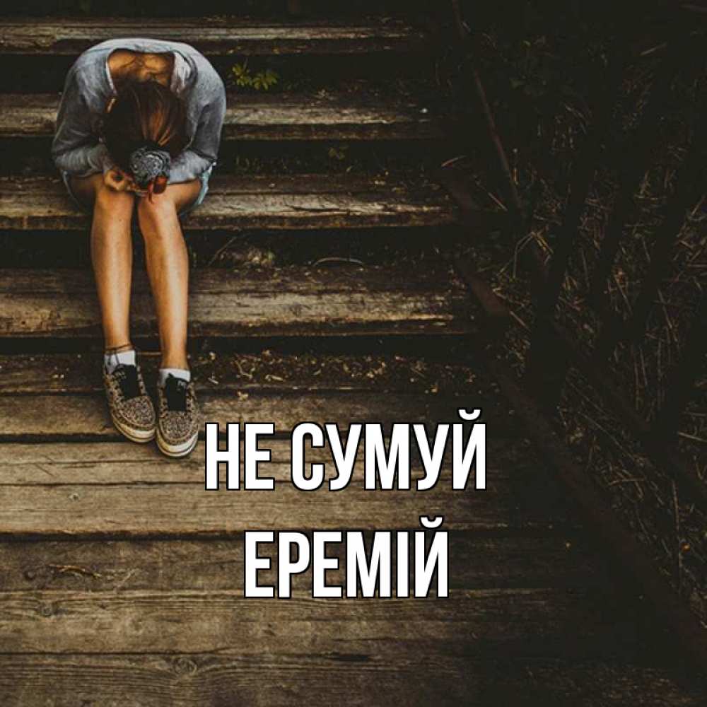 Открытка на каждый день з підписом, Еремій Не сумуй девушка сидит на деревянных ступеньках Прикольна листівка з побажанням онлайн скачати безкоштовно 