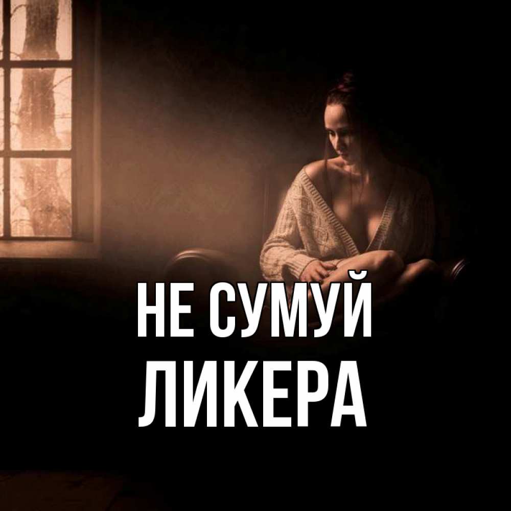 Открытка на каждый день з підписом, Ликера Не сумуй сидя у окна Прикольна листівка з побажанням онлайн скачати безкоштовно 