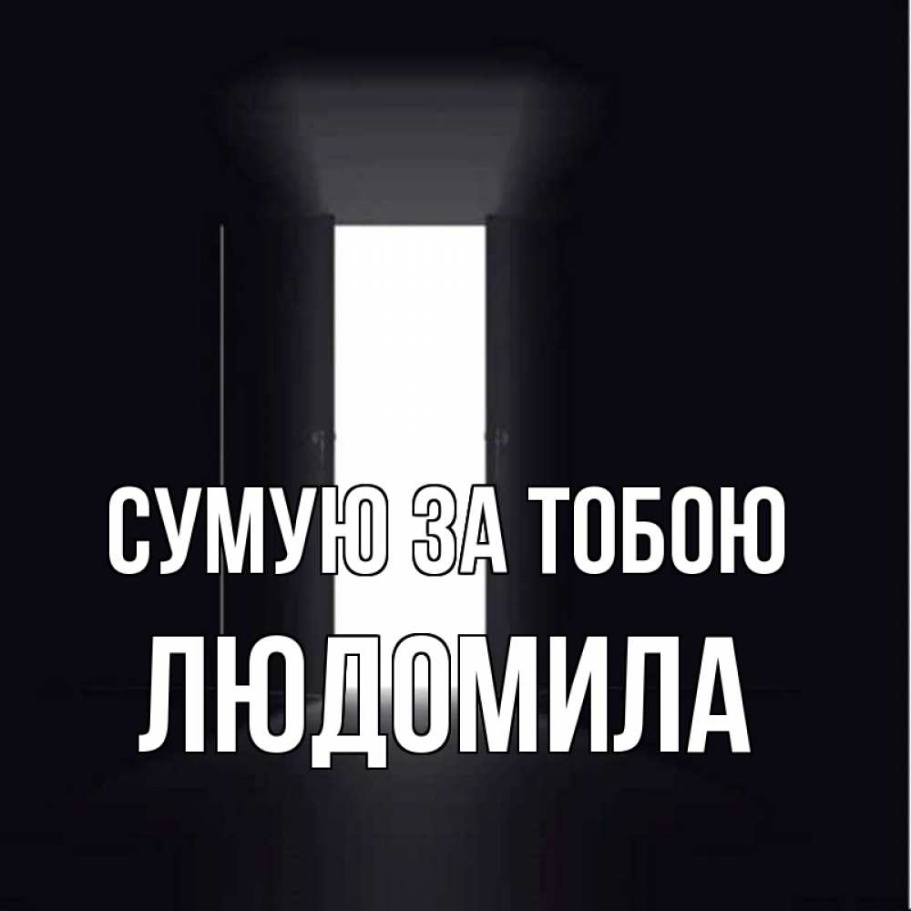 Открытка на каждый день з підписом, Людомила Сумую за тобою дверь и свет Прикольна листівка з побажанням онлайн скачати безкоштовно 