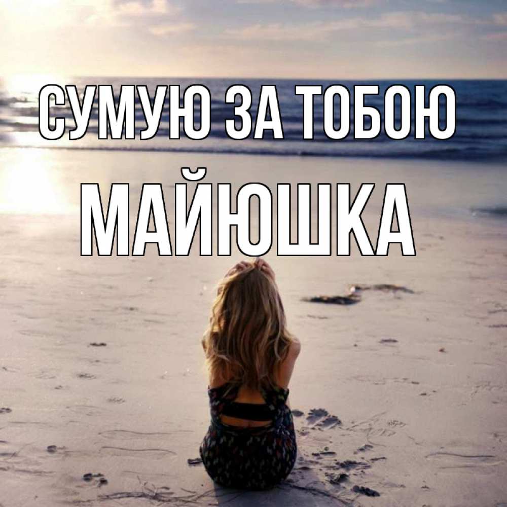 Открытка на каждый день з підписом, Майюшка Сумую за тобою тебя 1 Прикольна листівка з побажанням онлайн скачати безкоштовно 