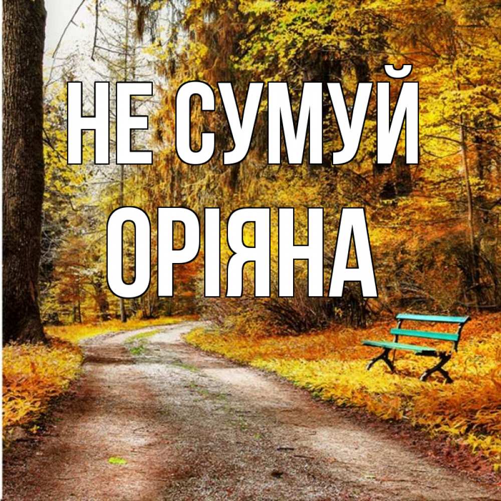 Открытка на каждый день з підписом, Оріяна Не сумуй зеленая лавочка Прикольна листівка з побажанням онлайн скачати безкоштовно 
