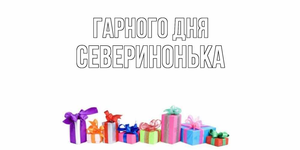 Открытка на каждый день з підписом, Северинонька Гарного дня отличного дня Прикольна листівка з побажанням онлайн скачати безкоштовно 