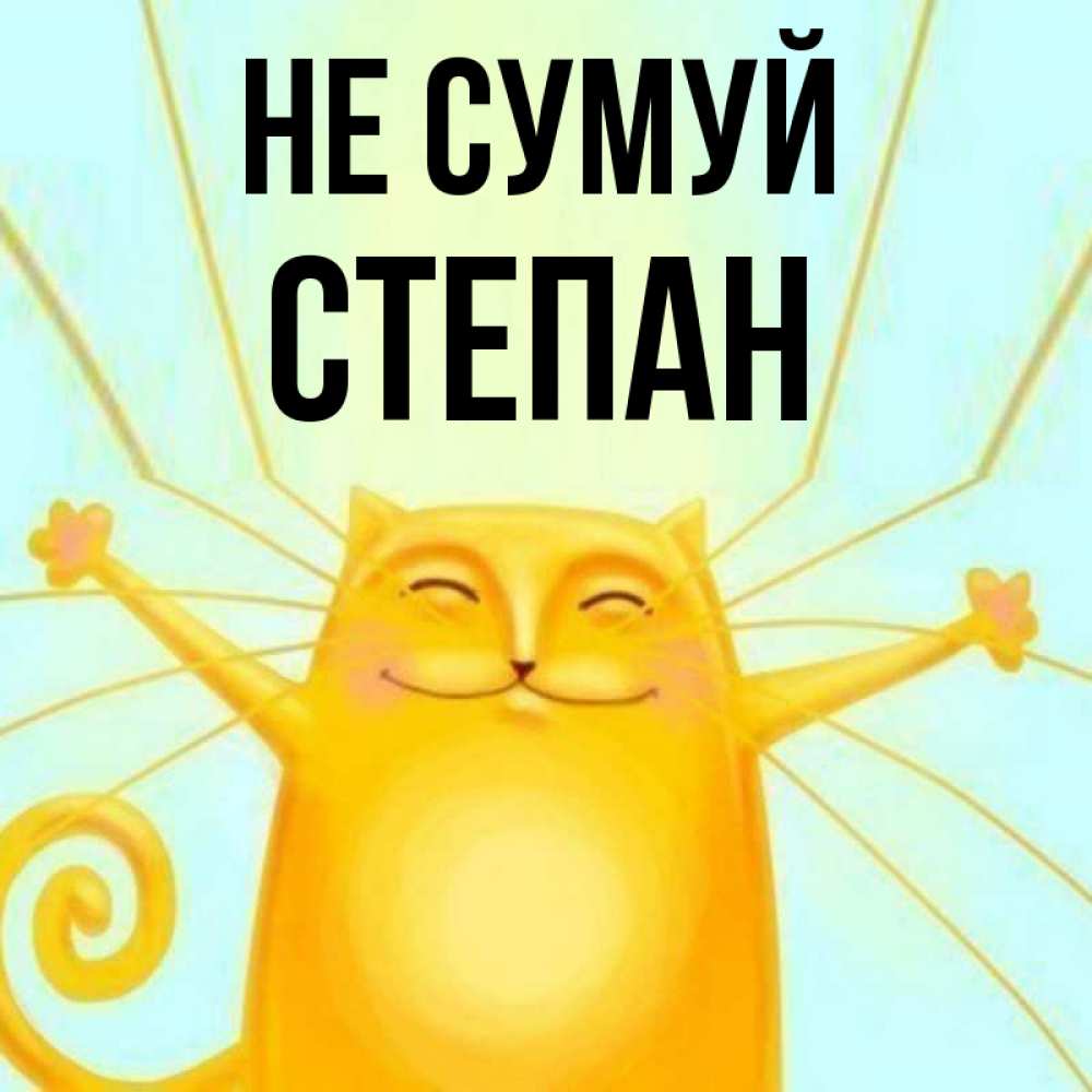 Открытка на каждый день з підписом, Степан Не сумуй обнимашки усатые Прикольна листівка з побажанням онлайн скачати безкоштовно 