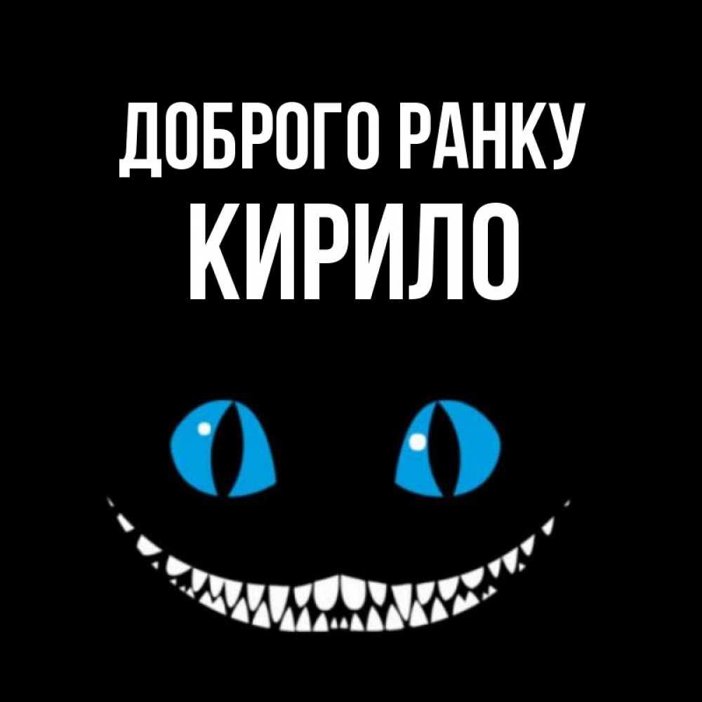 Открытка на каждый день з підписом, Кирило Доброго ранку голубые глаза и зубки Прикольна листівка з побажанням онлайн скачати безкоштовно 
