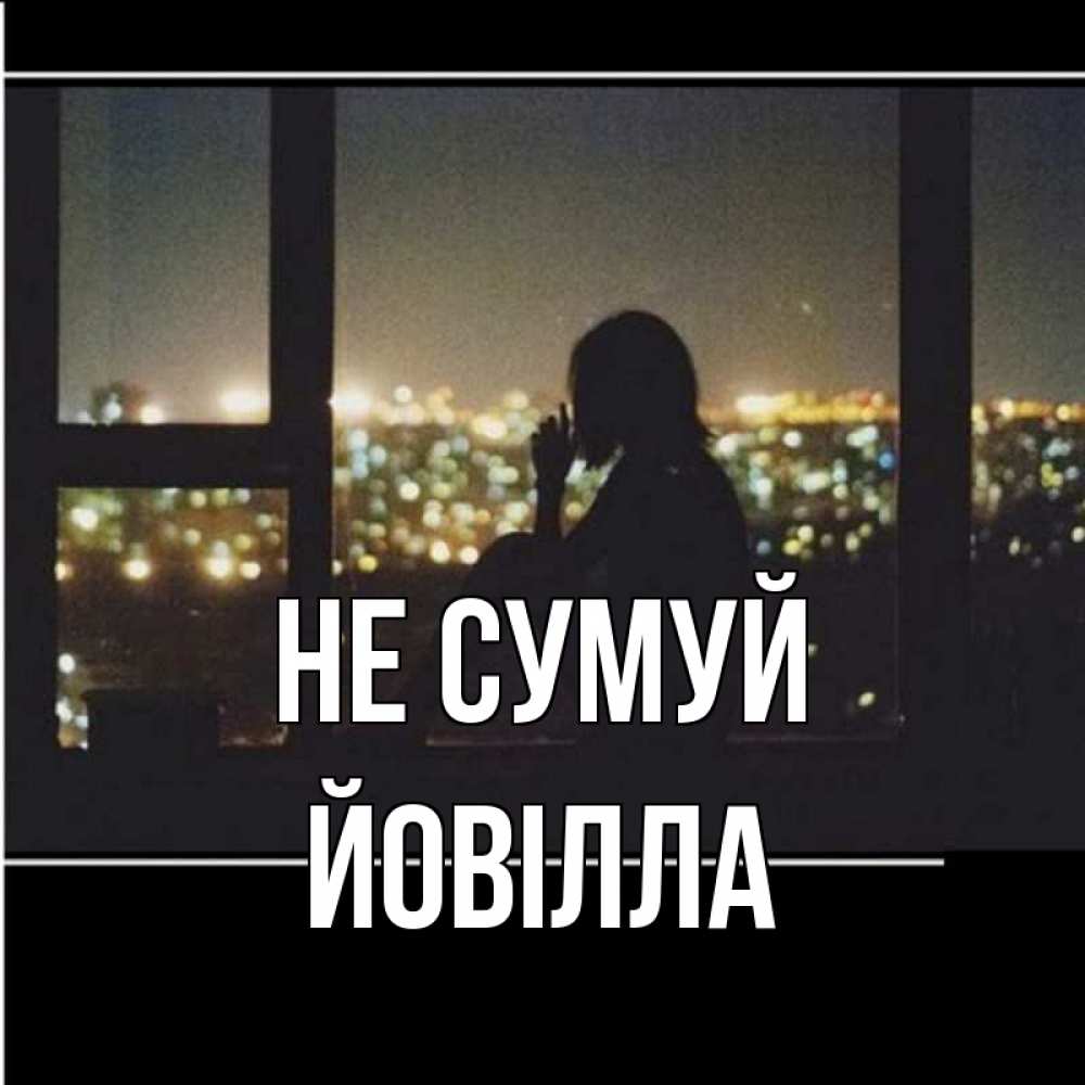 Открытка на каждый день з підписом, Йовілла Не сумуй смотрит на ночной город Прикольна листівка з побажанням онлайн скачати безкоштовно 