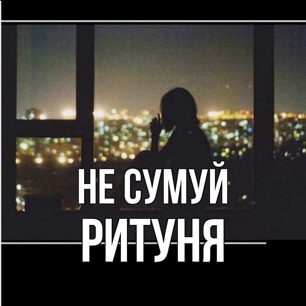 Открытка на каждый день з підписом, Ритуня Не сумуй смотрит на ночной город Прикольна листівка з побажанням онлайн скачати безкоштовно 
