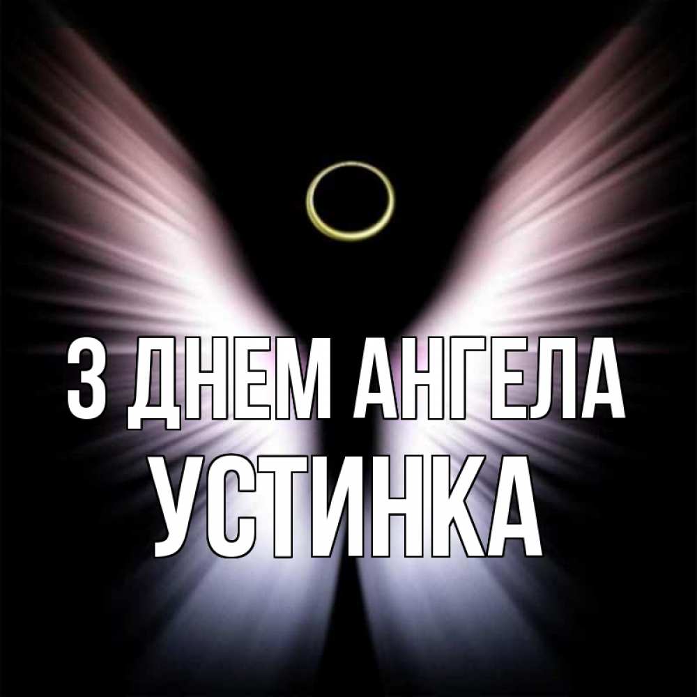Открытка на каждый день з підписом, Устинка З Днем ангела ангел из света Прикольна листівка з побажанням онлайн скачати безкоштовно 