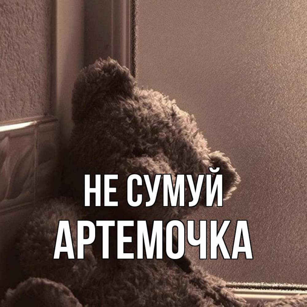 Открытка на каждый день з підписом, Артемочка Не сумуй стекол рефленое Прикольна листівка з побажанням онлайн скачати безкоштовно 