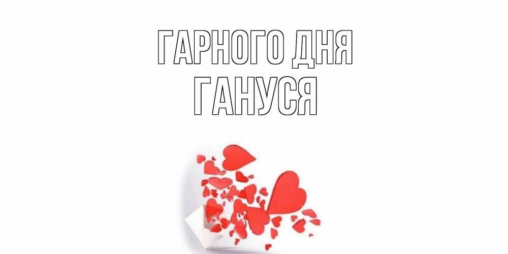 Открытка на каждый день з підписом, Гануся Гарного дня с подписью на каждый день и пожеланием отличного дня Прикольна листівка з побажанням онлайн скачати безкоштовно 