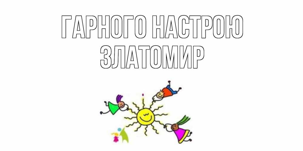 Открытка на каждый день з підписом, Златомир Гарного настрою лето, солнце Прикольна листівка з побажанням онлайн скачати безкоштовно 