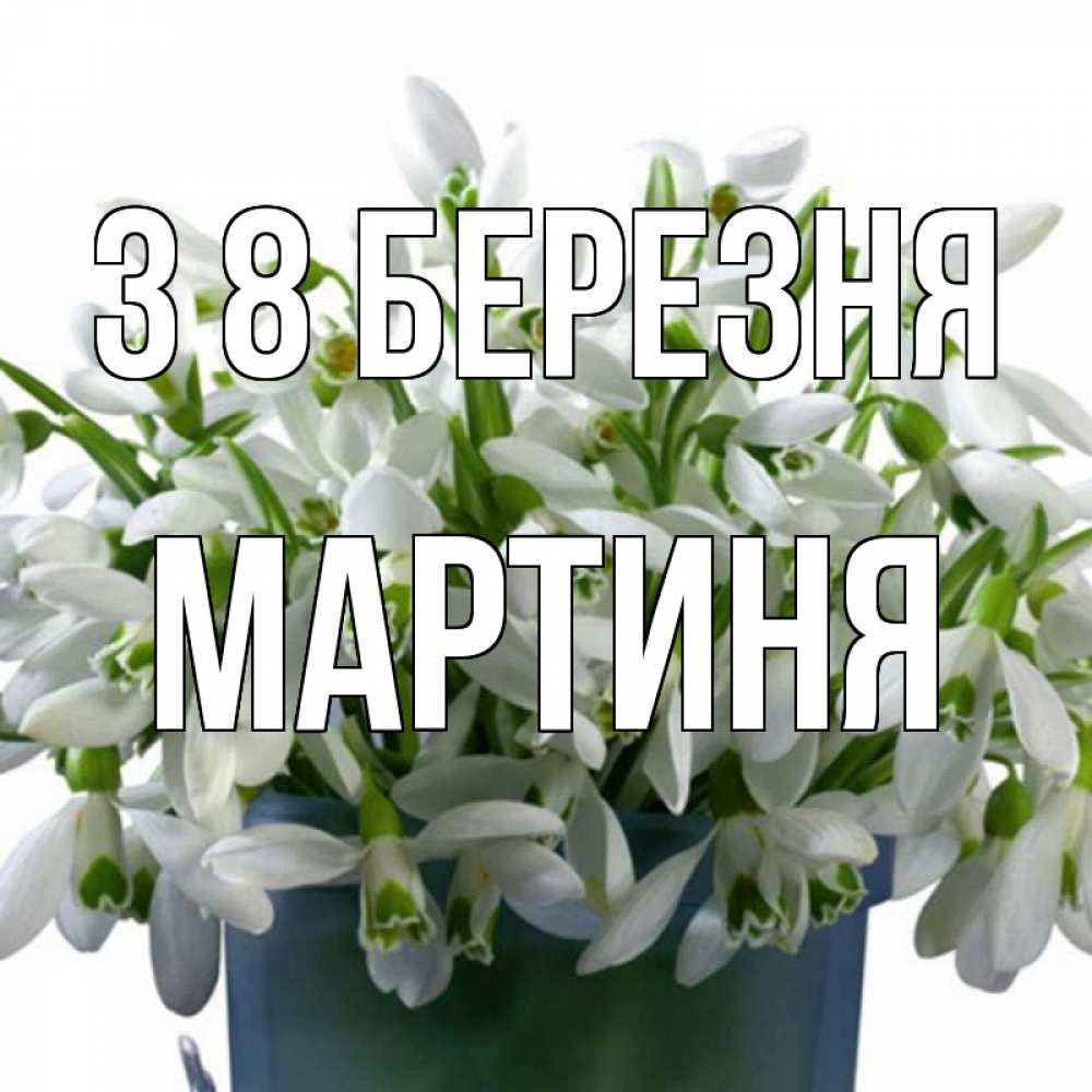 Открытка на каждый день з підписом, Мартиня З 8 БЕРЕЗНЯ цветы к международному женскому дню Прикольна листівка з побажанням онлайн скачати безкоштовно 