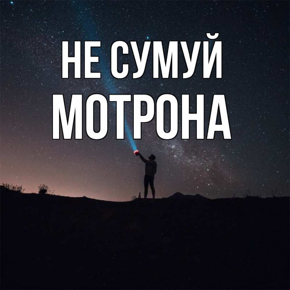 Открытка на каждый день з підписом, Мотрона Не сумуй луч света и млечный путь Прикольна листівка з побажанням онлайн скачати безкоштовно 
