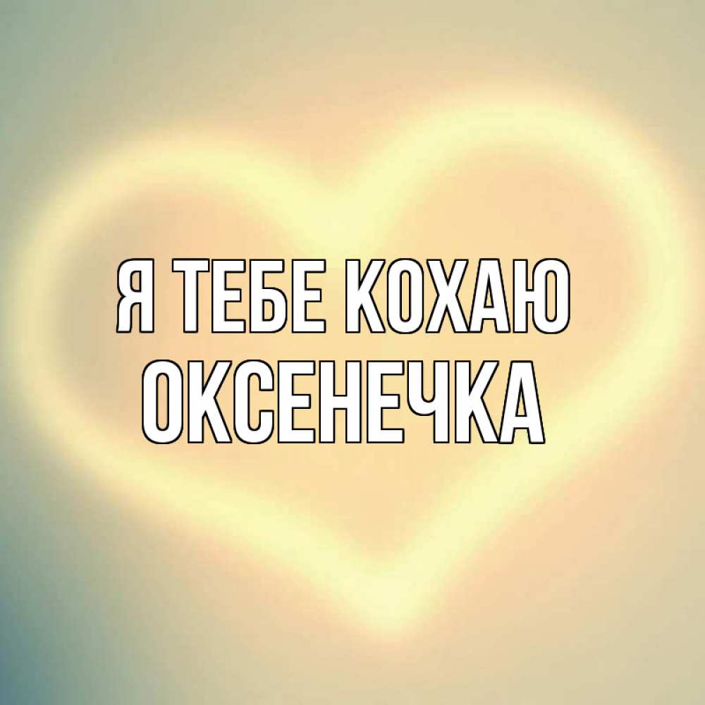 Открытка на каждый день з підписом, Оксенечка Я тебе кохаю сердце Прикольна листівка з побажанням онлайн скачати безкоштовно 