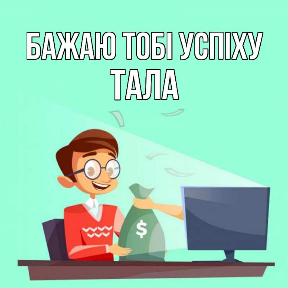 Открытка на каждый день з підписом, Тала Бажаю тобі успіху мешок денег из монитора Прикольна листівка з побажанням онлайн скачати безкоштовно 