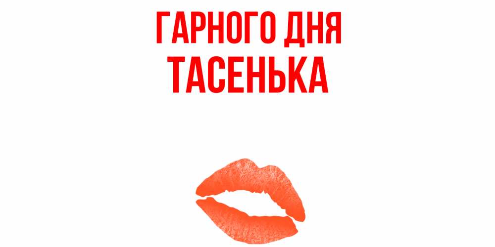 Открытка на каждый день з підписом, Тасенька Гарного дня удачного дня с поцелуем Прикольна листівка з побажанням онлайн скачати безкоштовно 