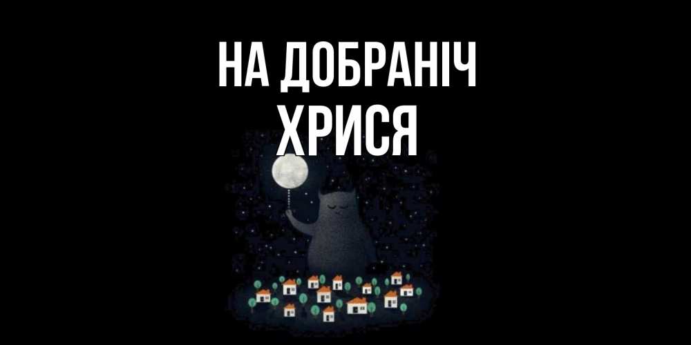 Открытка на каждый день з підписом, Хрися На добраніч кот,луна, ночь, звезды Прикольна листівка з побажанням онлайн скачати безкоштовно 
