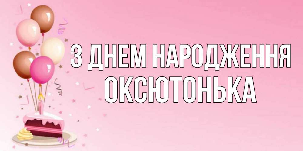 Открытка на каждый день з підписом, Оксютонька З Днем народження розовая открытка с шарами и тортинкой на день рождения Прикольна листівка з побажанням онлайн скачати безкоштовно 