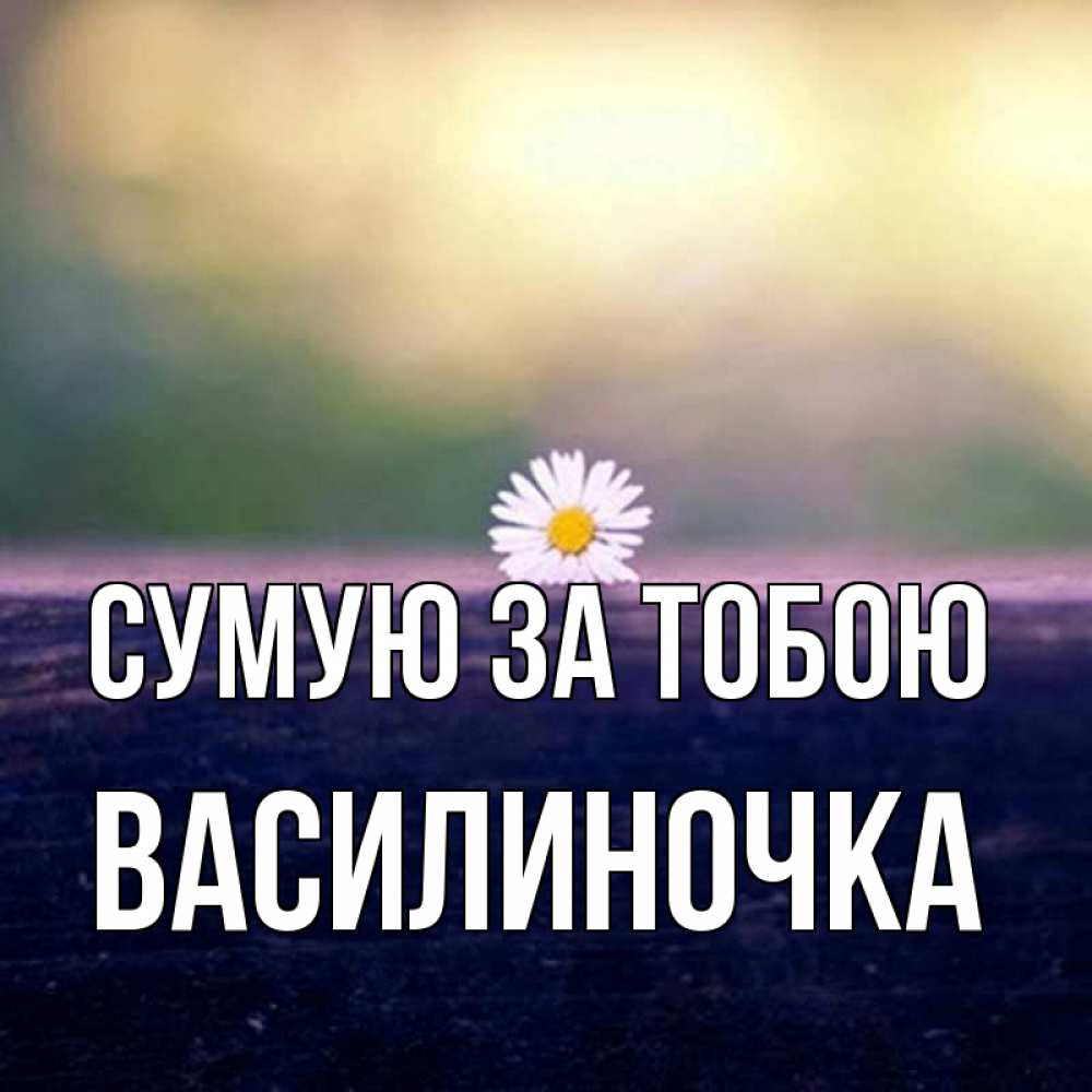 Открытка на каждый день з підписом, Василиночка Сумую за тобою приходи в гости Прикольна листівка з побажанням онлайн скачати безкоштовно 