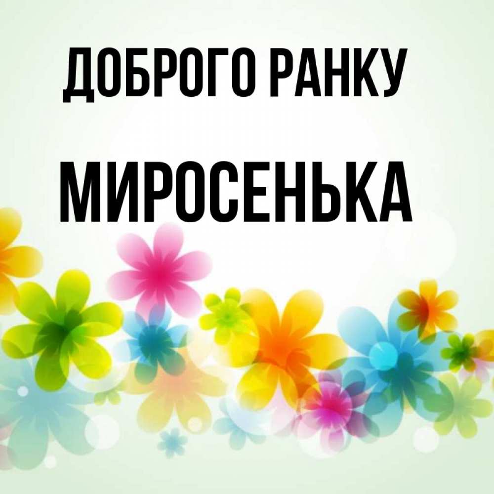 Открытка на каждый день з підписом, Миросенька Доброго ранку позитивные цветочки Прикольна листівка з побажанням онлайн скачати безкоштовно 