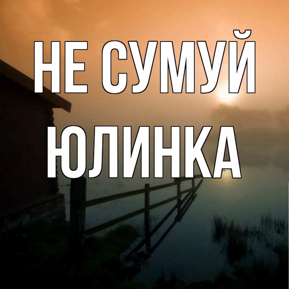Открытка на каждый день з підписом, Юлинка Не сумуй дом у озера Прикольна листівка з побажанням онлайн скачати безкоштовно 